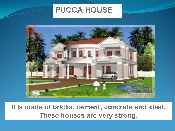 PUCCA HOUSE It is made of bricks, cement, concrete and steel. These houses are