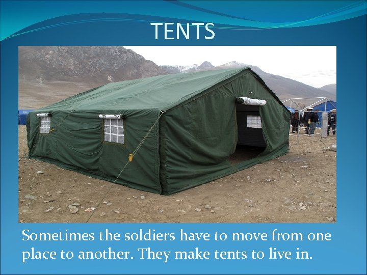 TENTS Sometimes the soldiers have to move from one place to another. They make