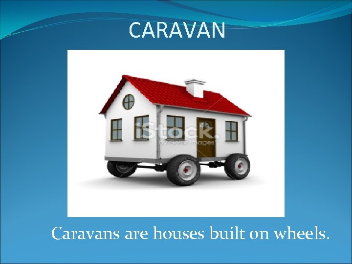 CARAVAN Caravans are houses built on wheels. 