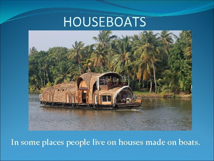 HOUSEBOATS In some places people live on houses made on boats. 