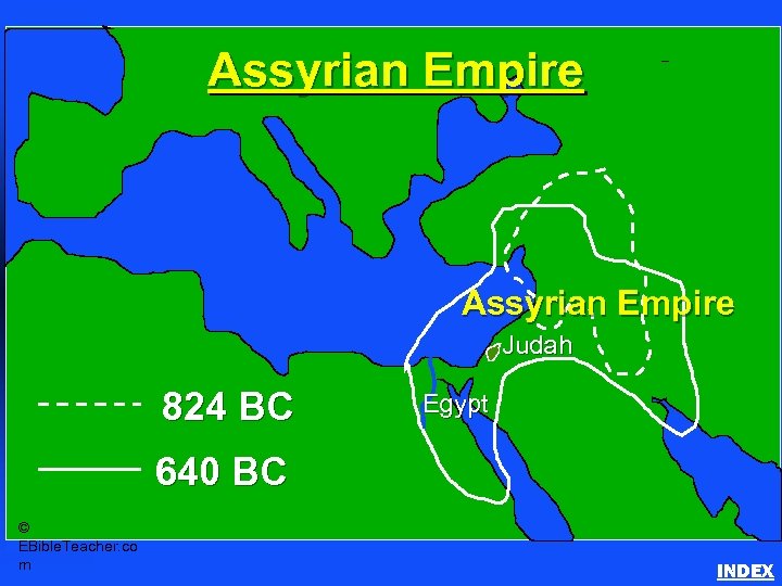 Assyrian Empire Judah 824 BC Egypt 640 BC © EBible. Teacher. co m INDEX