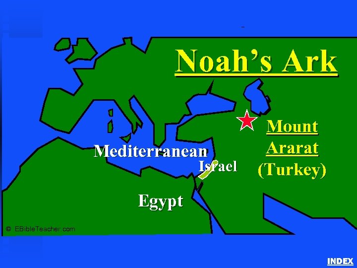 Noah’s Ark 1 Noah’s Ark Mediterranean Israel Mount Ararat (Turkey) Egypt © EBible. Teacher.