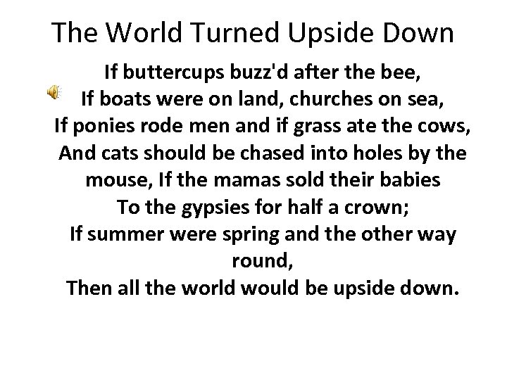 The World Turned Upside Down If buttercups buzz'd after the bee, If boats were