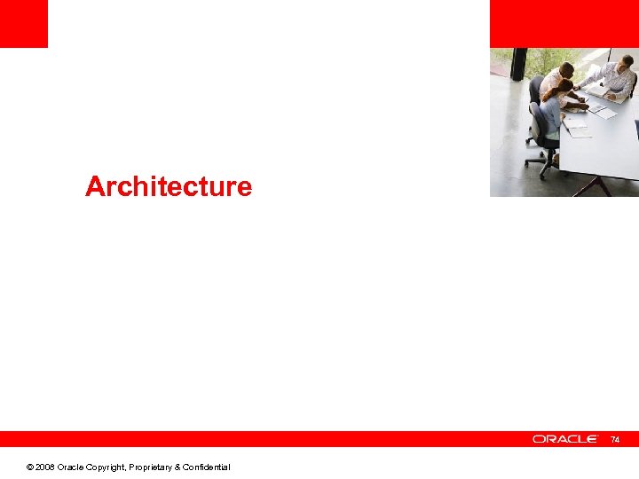 <Insert Picture Here> Architecture 74 © 2008 Oracle Copyright, Proprietary & Confidential 