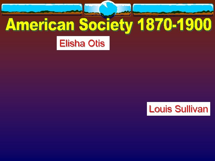 Elisha Otis Louis Sullivan 
