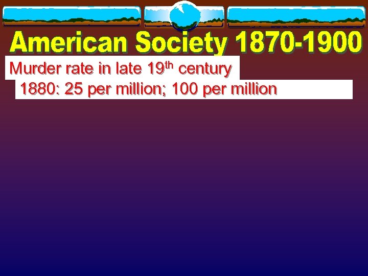 Murder rate in late 19 th century 1880: 25 per million; 100 per million