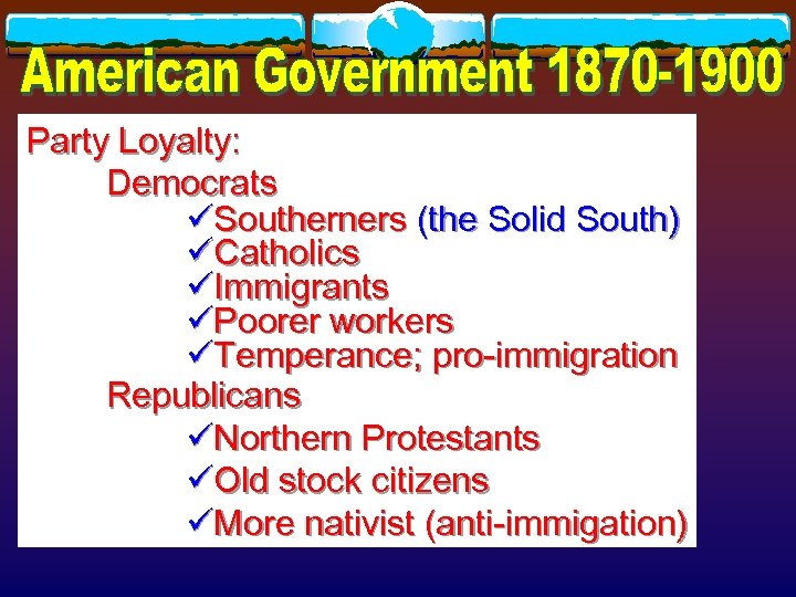 Party Loyalty: Democrats üSoutherners (the Solid South) üCatholics üImmigrants üPoorer workers üTemperance; pro-immigration Republicans