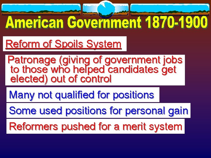 Reform of Spoils System Patronage (giving of government jobs to those who helped candidates