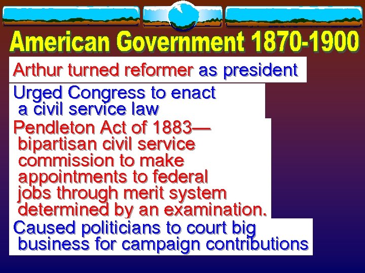 Arthur turned reformer as president Urged Congress to enact a civil service law Pendleton
