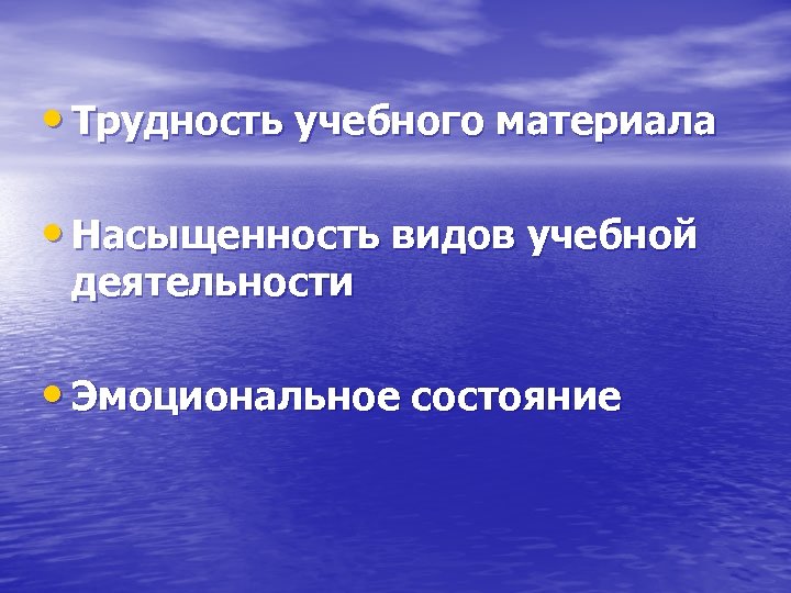  • Трудность учебного материала • Насыщенность видов учебной деятельности • Эмоциональное состояние 