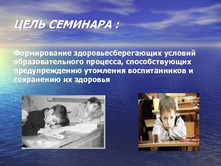 ЦЕЛЬ СЕМИНАРА : Формирование здоровьесберегающих условий образовательного процесса, способствующих предупреждению утомления воспитанников и сохранению