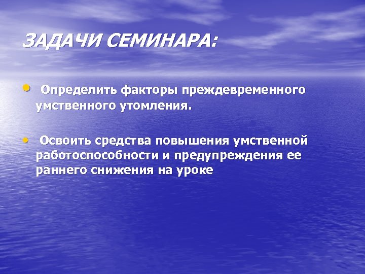 ЗАДАЧИ СЕМИНАРА: • Определить факторы преждевременного умственного утомления. • Освоить средства повышения умственной работоспособности