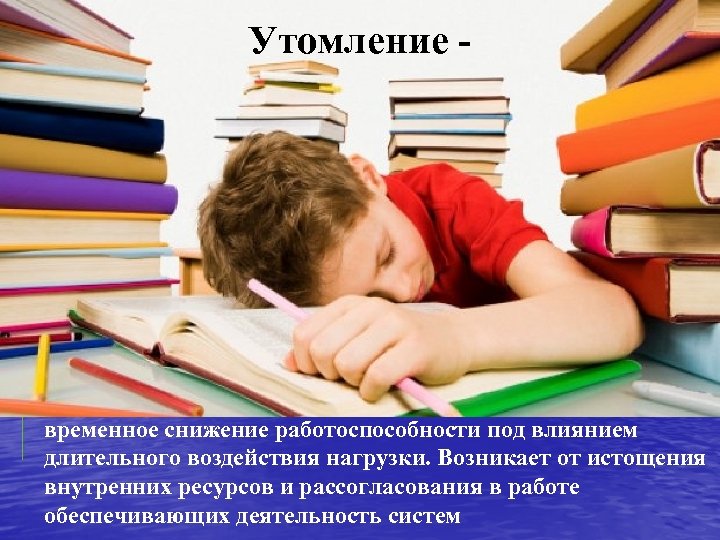 Утомление - временное снижение работоспособности под влиянием длительного воздействия нагрузки. Возникает от истощения внутренних