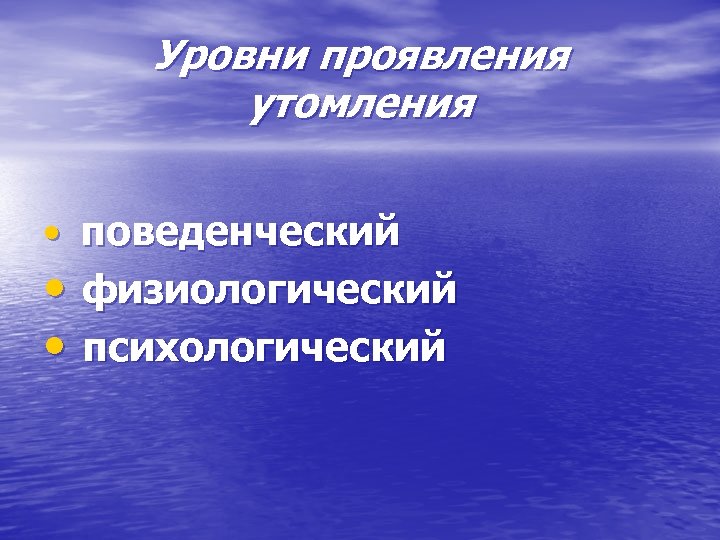 Уровни проявления утомления • поведенческий • физиологический • психологический 