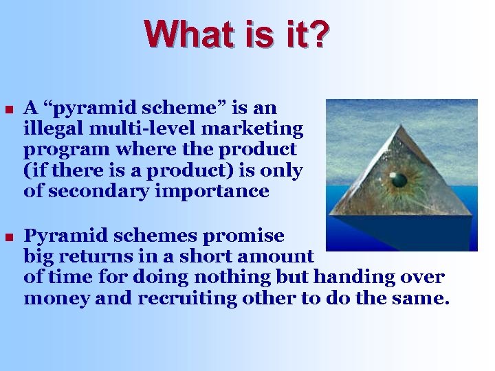 What is it? n A “pyramid scheme” is an illegal multi-level marketing program where