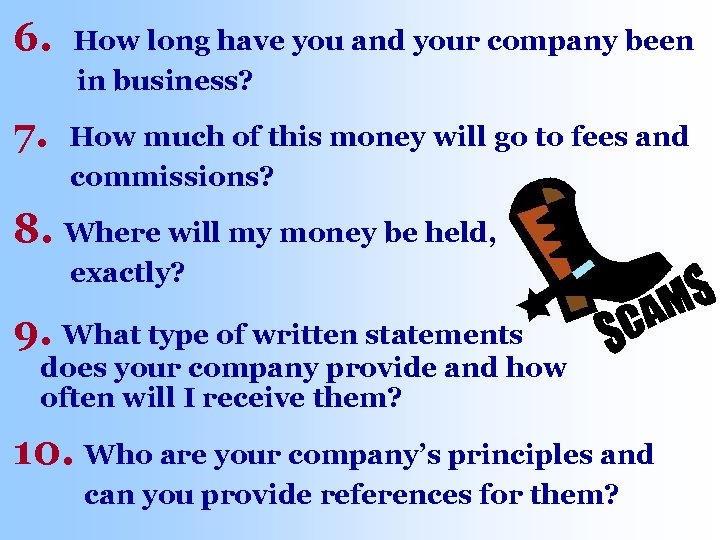 6. How long have you and your company been in business? 7. How much