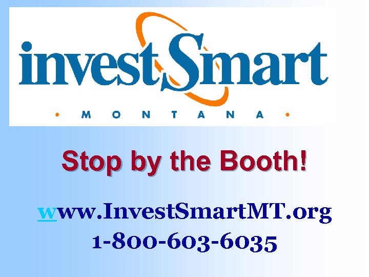 Stop by the Booth! www. Invest. Smart. MT. org 1 -800 -6035 