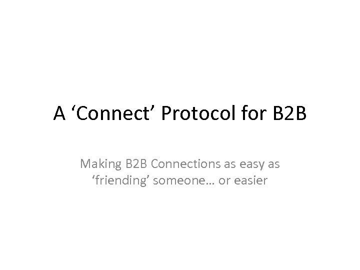 A ‘Connect’ Protocol for B 2 B Making B 2 B Connections as easy