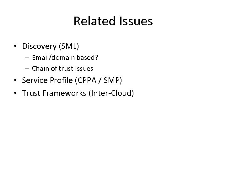 Related Issues • Discovery (SML) – Email/domain based? – Chain of trust issues •