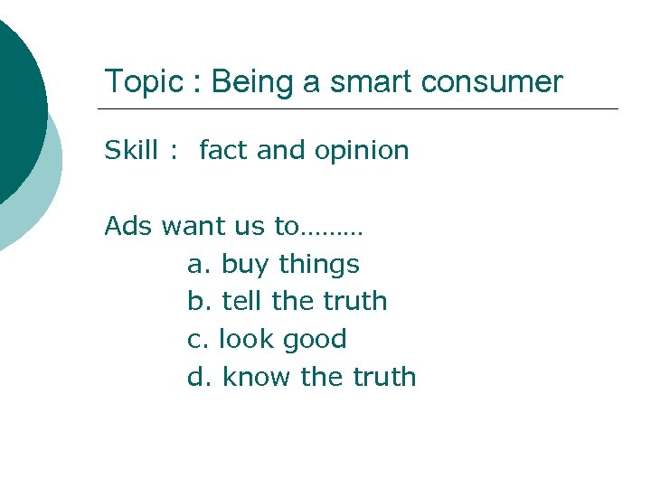 Topic : Being a smart consumer Skill : fact and opinion Ads want us