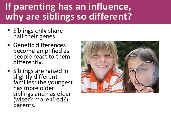 If parenting has an influence, why are siblings so different? § Siblings only share