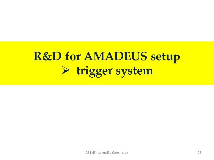 R&D for AMADEUS setup Ø trigger system 38 LNF - Scientific Committee 26 