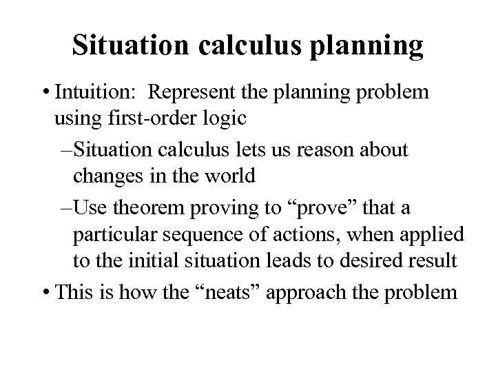 Situation calculus planning • Intuition: Represent the planning problem using first-order logic – Situation