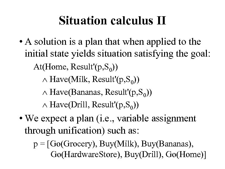 Situation calculus II • A solution is a plan that when applied to the
