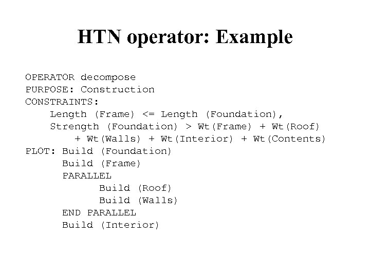 HTN operator: Example OPERATOR decompose PURPOSE: Construction CONSTRAINTS: Length (Frame) <= Length (Foundation), Strength