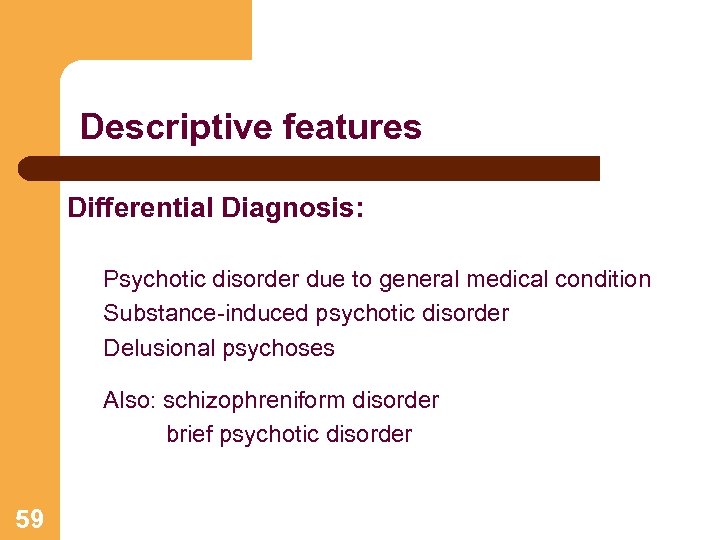 Descriptive features Differential Diagnosis: Psychotic disorder due to general medical condition Substance-induced psychotic disorder