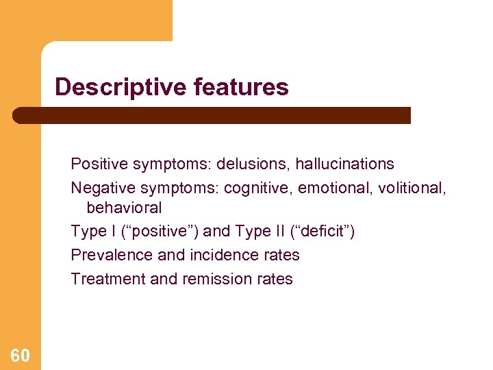 Descriptive features Positive symptoms: delusions, hallucinations Negative symptoms: cognitive, emotional, volitional, behavioral Type I
