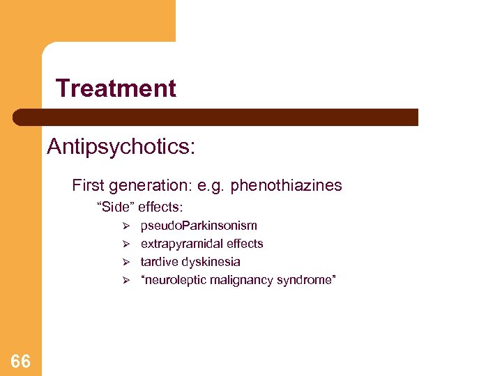 Treatment Antipsychotics: First generation: e. g. phenothiazines “Side” effects: pseudo. Parkinsonism Ø extrapyramidal effects