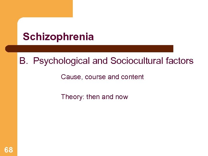 Schizophrenia B. Psychological and Sociocultural factors Cause, course and content Theory: then and now