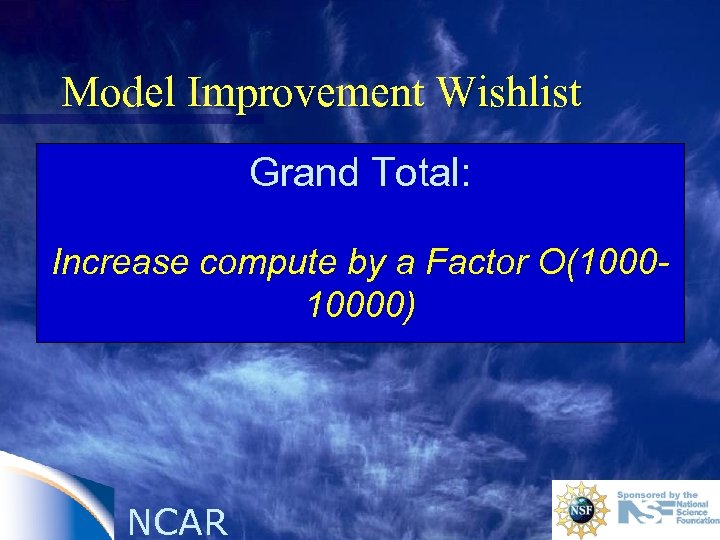 Model Improvement Wishlist Grand Total: Increase compute by a Factor O(10000) NCAR 