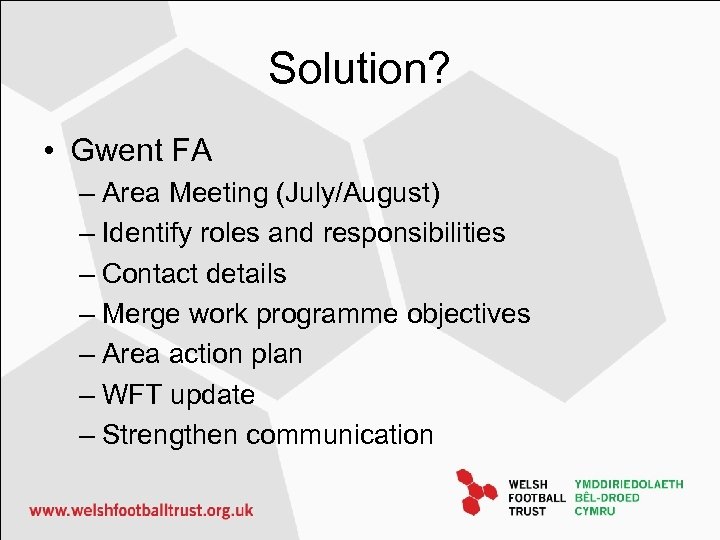 Solution? • Gwent FA – Area Meeting (July/August) – Identify roles and responsibilities –