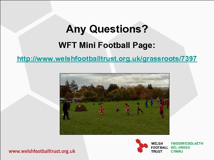 Any Questions? WFT Mini Football Page: http: //www. welshfootballtrust. org. uk/grassroots/7397 