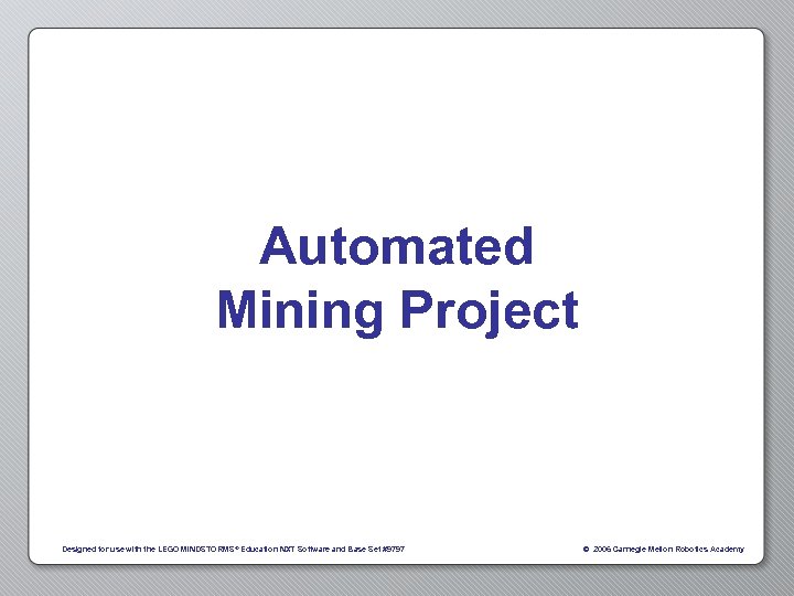 Automated Mining Project Designed for use with the LEGO MINDSTORMS ® Education NXT Software