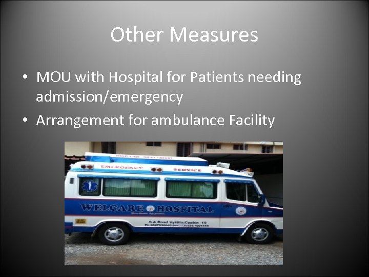 Other Measures • MOU with Hospital for Patients needing admission/emergency • Arrangement for ambulance