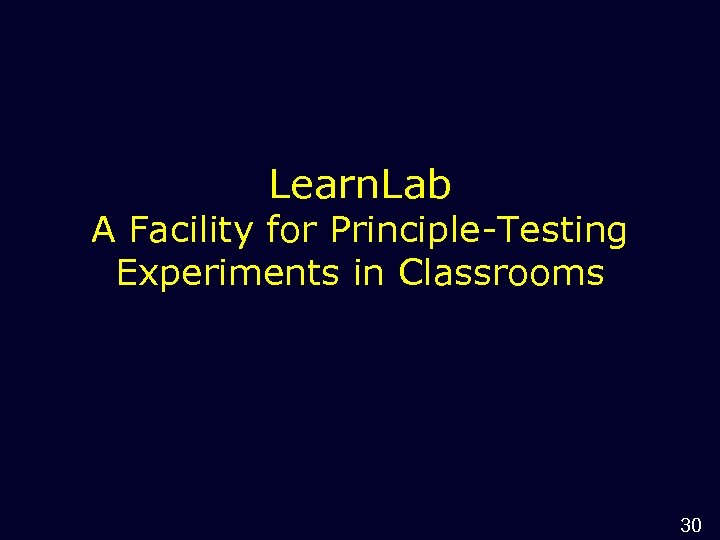 Learn. Lab A Facility for Principle-Testing Experiments in Classrooms 30 