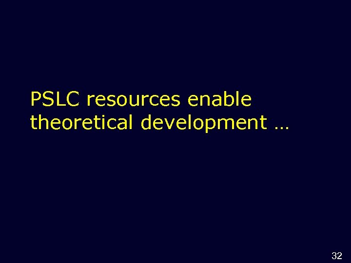 PSLC resources enable theoretical development … 32 