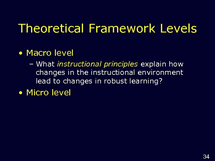 Theoretical Framework Levels • Macro level – What instructional principles explain how changes in