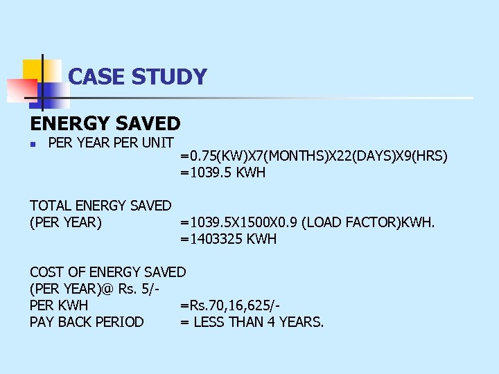 CASE STUDY ENERGY SAVED n PER YEAR PER UNIT =0. 75(KW)X 7(MONTHS)X 22(DAYS)X 9(HRS)