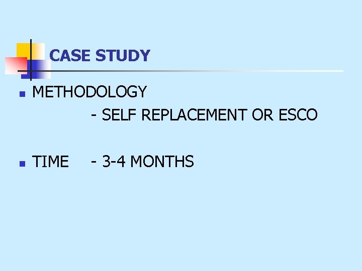 CASE STUDY n n METHODOLOGY - SELF REPLACEMENT OR ESCO TIME - 3 -4