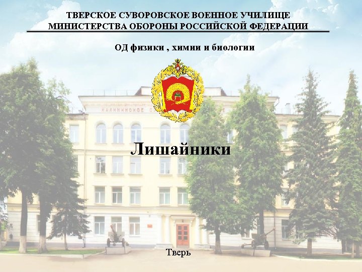ТВЕРСКОЕ СУВОРОВСКОЕ ВОЕННОЕ УЧИЛИЩЕ МИНИСТЕРСТВА ОБОРОНЫ РОССИЙСКОЙ ФЕДЕРАЦИИ ОД физики , химии и биологии