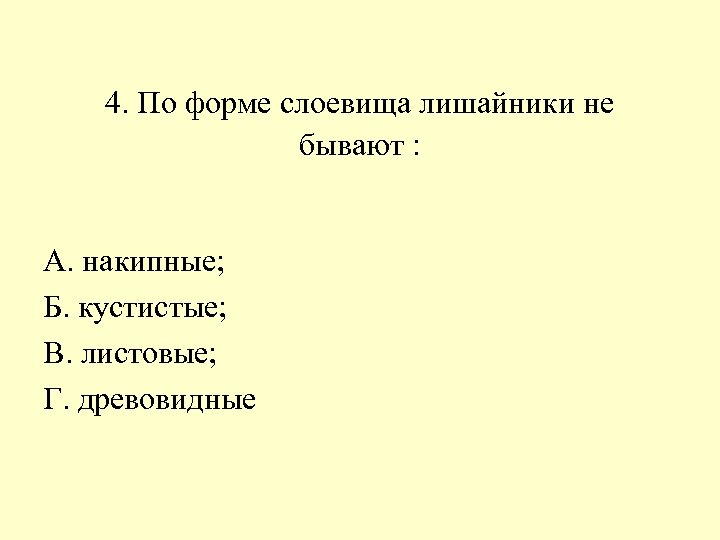 4. По форме слоевища лишайники не бывают : А. накипные; Б. кустистые; В. листовые;