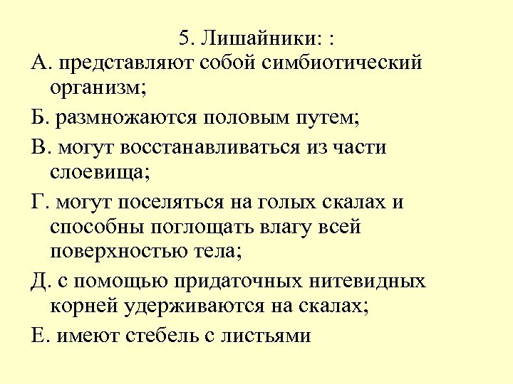 5. Лишайники: : А. представляют собой симбиотический организм; Б. размножаются половым путем; В. могут