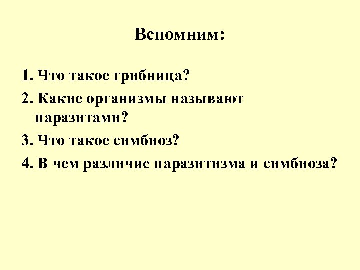 Вспомним: 1. Что такое грибница? 2. Какие организмы называют паразитами? 3. Что такое симбиоз?