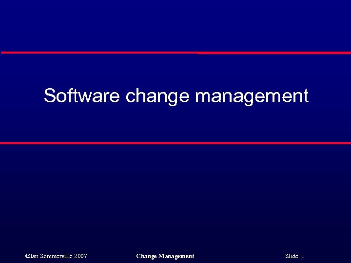Software change management ©Ian Sommerville 2007 Change Management Slide 1 