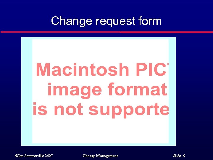 Change request form ©Ian Sommerville 2007 Change Management Slide 6 