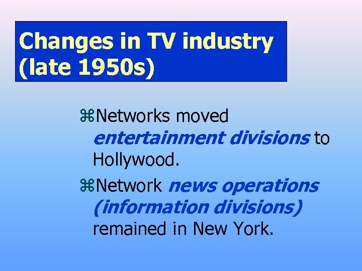 Changes in TV industry (late 1950 s) z. Networks moved entertainment divisions to Hollywood.